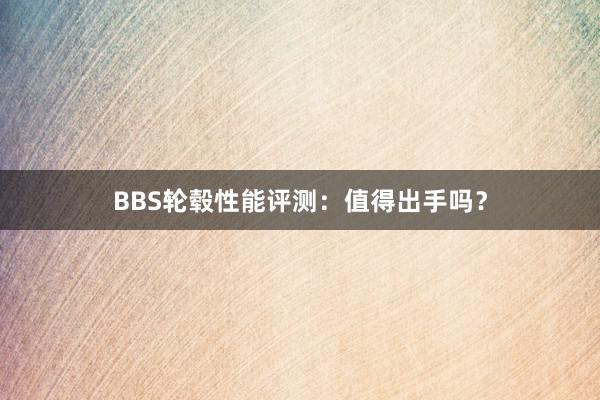 BBS轮毂性能评测：值得出手吗？