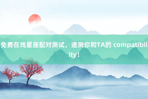 免费在线星座配对测试，速测你和TA的 compatibility！