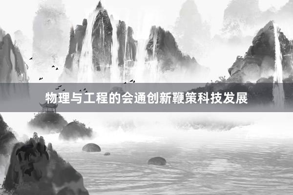 物理与工程的会通创新鞭策科技发展