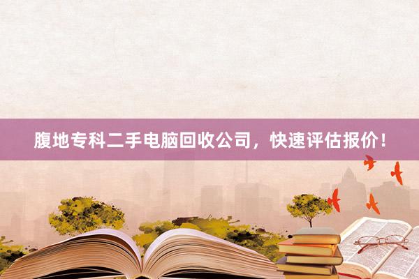 腹地专科二手电脑回收公司，快速评估报价！
