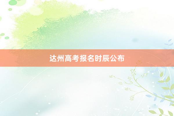 达州高考报名时辰公布