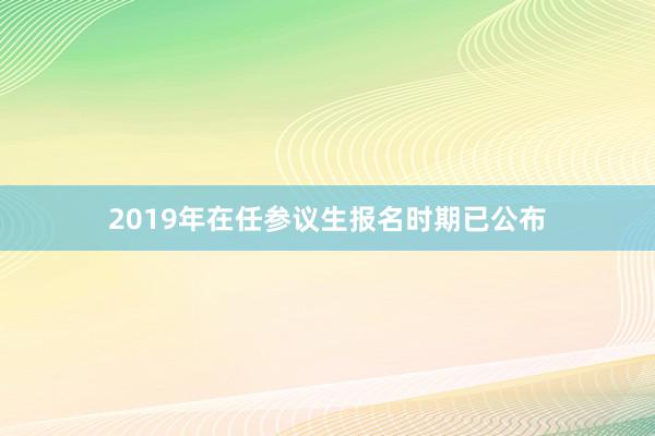 2019年在任参议生报名时期已公布