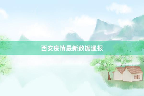 西安疫情最新数据通报