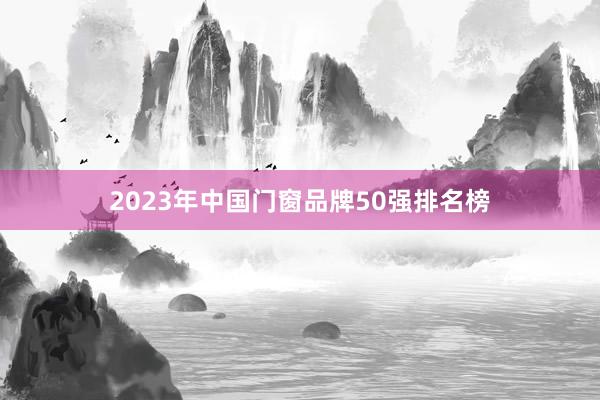 2023年中国门窗品牌50强排名榜
