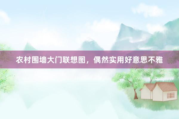 农村围墙大门联想图，偶然实用好意思不雅