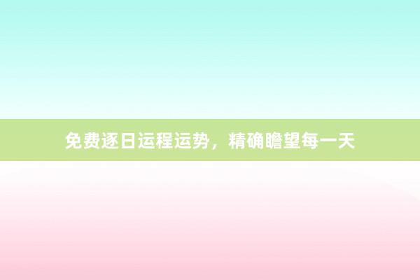 免费逐日运程运势，精确瞻望每一天