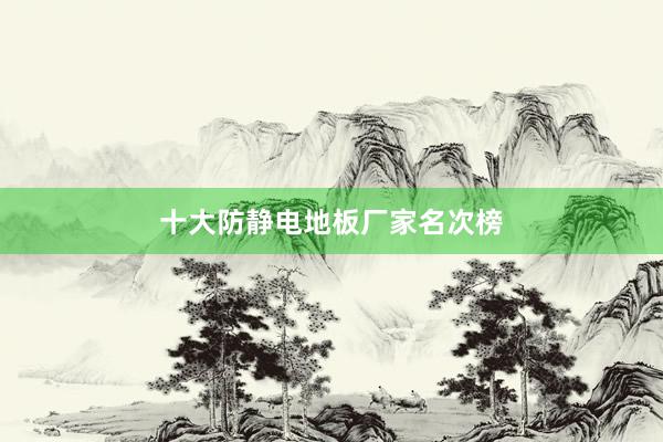 十大防静电地板厂家名次榜