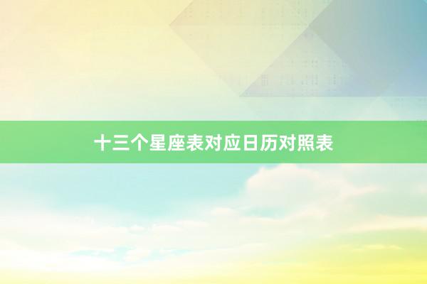 十三个星座表对应日历对照表