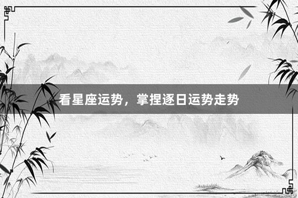 看星座运势，掌捏逐日运势走势
