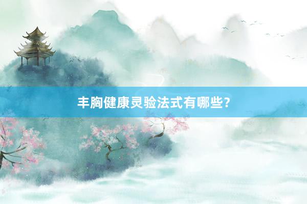 丰胸健康灵验法式有哪些？