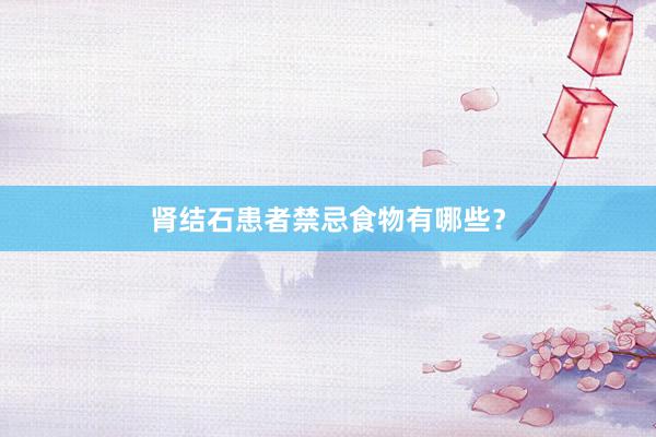 肾结石患者禁忌食物有哪些？