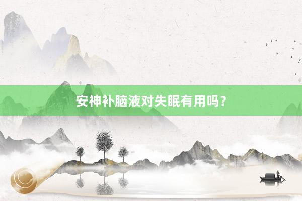 安神补脑液对失眠有用吗？