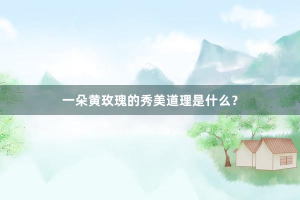 一朵黄玫瑰的秀美道理是什么？